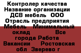 Контролер качества › Название организации ­ ДСВ мебель, ООО › Отрасль предприятия ­ Мебель › Минимальный оклад ­ 16 500 - Все города Работа » Вакансии   . Ростовская обл.,Зверево г.